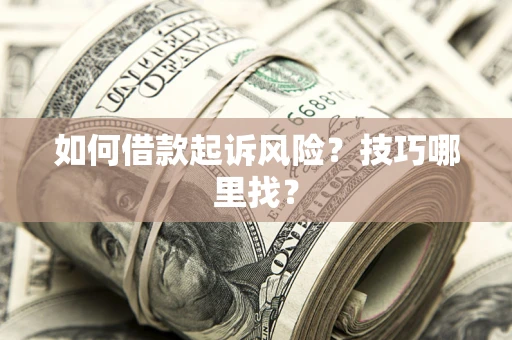武汉如何借款起诉风险?技巧哪里找? 武汉如何借款起诉风险?技巧哪里找?