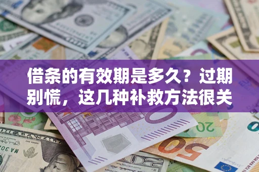 武汉借条的有效期是多久?过期别慌,这几种补救方法很关键 武汉借条的有效期是多久?过期别慌,这几种补救方法很关键